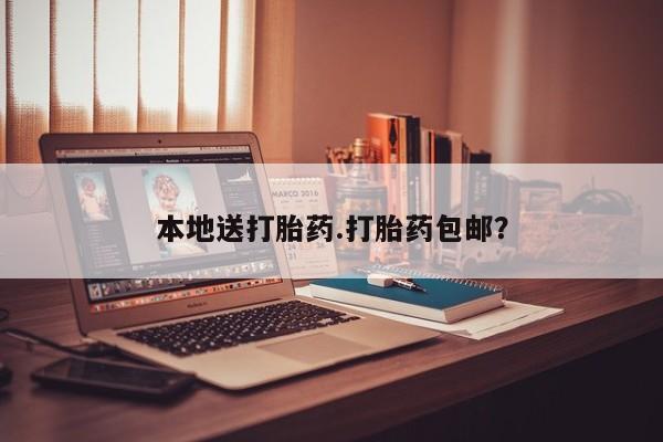 堕胎药怎么买本地送打胎药.打胎药包邮？