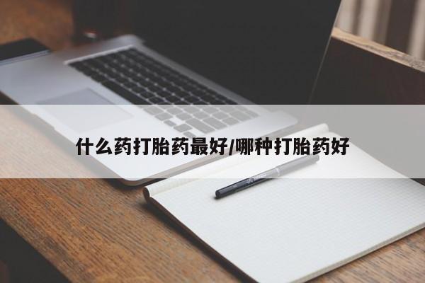 堕胎药怎么买什么药打胎药最好/哪种打胎药好
