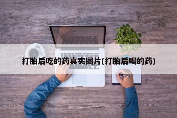 堕胎药怎么买打胎后吃的药真实图片(打胎后喝的药)