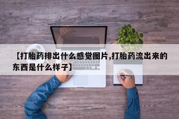 堕胎药怎么买【打胎药排出什么感觉图片,打胎药流出来的东西是什么样子】