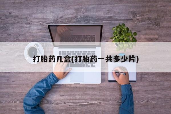 堕胎药怎么买打胎药几盒(打胎药一共多少片)