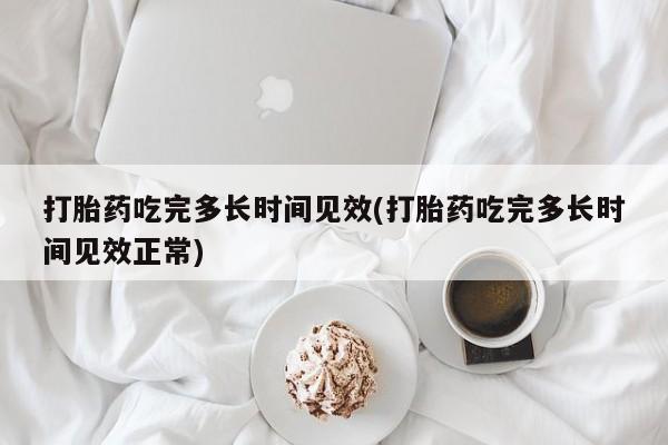 堕胎药怎么买打胎药吃完多长时间见效(打胎药吃完多长时间见效正常)