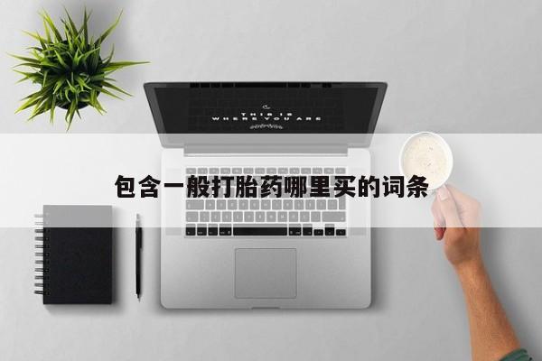 堕胎药怎么买包含一般打胎药哪里买的词条