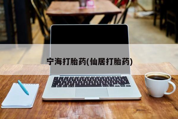 堕胎药怎么买宁海打胎药(仙居打胎药)