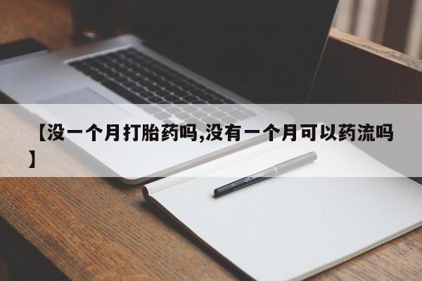 堕胎药怎么买【没一个月打胎药吗,没有一个月可以药流吗】
