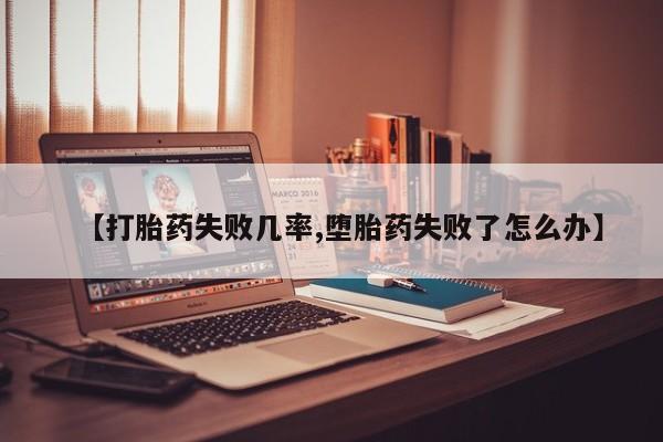 堕胎药怎么买【打胎药失败几率,堕胎药失败了怎么办】