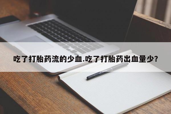 堕胎药怎么买吃了打胎药流的少血.吃了打胎药出血量少？