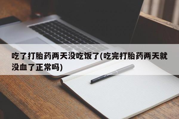 堕胎药怎么买吃了打胎药两天没吃饭了(吃完打胎药两天就没血了正常吗)