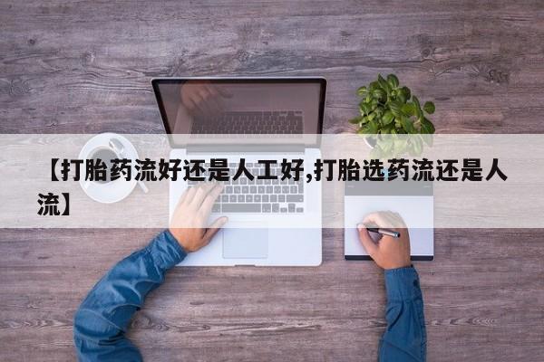 堕胎药怎么买【打胎药流好还是人工好,打胎选药流还是人流】