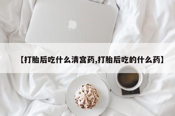 堕胎药怎么买【打胎后吃什么清宫药,打胎后吃的什么药】