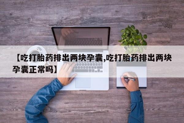 堕胎药怎么买【吃打胎药排出两块孕囊,吃打胎药排出两块孕囊正常吗】