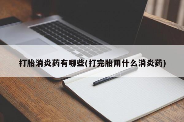 堕胎药怎么买打胎消炎药有哪些(打完胎用什么消炎药)