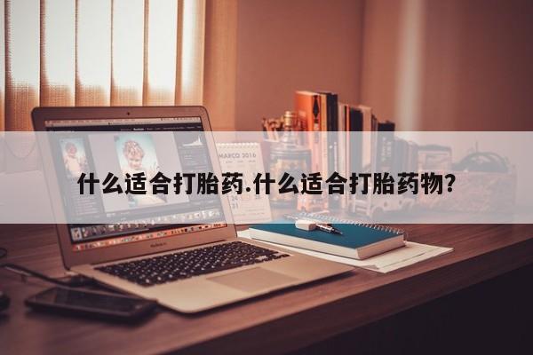 堕胎药怎么买什么适合打胎药.什么适合打胎药物？