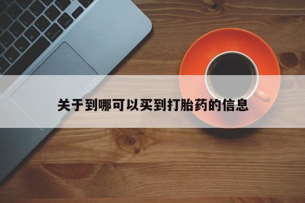 堕胎药怎么买关于到哪可以买到打胎药的信息