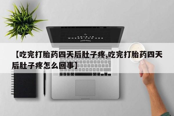 堕胎药怎么买【吃完打胎药四天后肚子疼,吃完打胎药四天后肚子疼怎么回事】