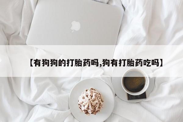 堕胎药怎么买【有狗狗的打胎药吗,狗有打胎药吃吗】
