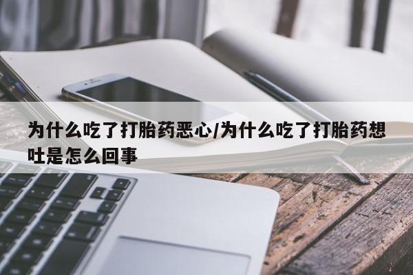 堕胎药怎么买为什么吃了打胎药恶心/为什么吃了打胎药想吐是怎么回事