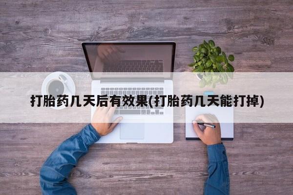 堕胎药怎么买打胎药几天后有效果(打胎药几天能打掉)
