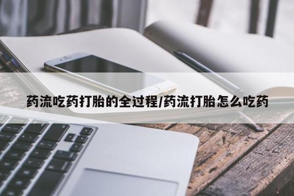 堕胎药怎么买药流吃药打胎的全过程/药流打胎怎么吃药