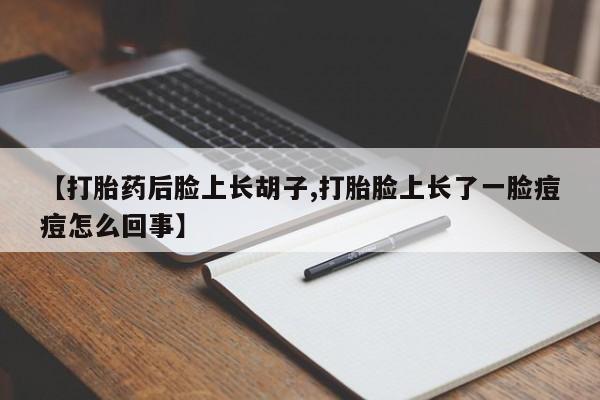 堕胎药怎么买【打胎药后脸上长胡子,打胎脸上长了一脸痘痘怎么回事】