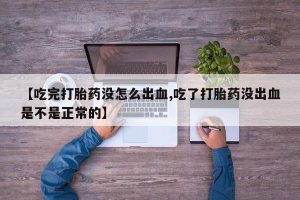 堕胎药怎么买【吃完打胎药没怎么出血,吃了打胎药没出血是不是正常的】