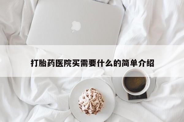 堕胎药怎么买打胎药医院买需要什么的简单介绍