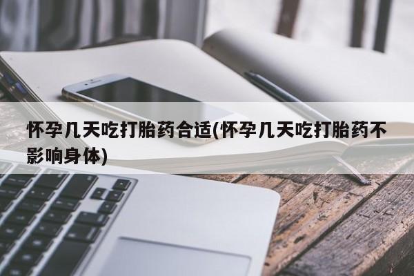 堕胎药怎么买怀孕几天吃打胎药合适(怀孕几天吃打胎药不影响身体)