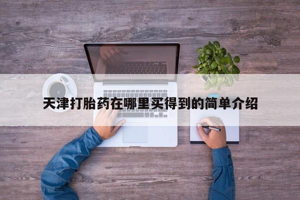 堕胎药怎么买天津打胎药在哪里买得到的简单介绍