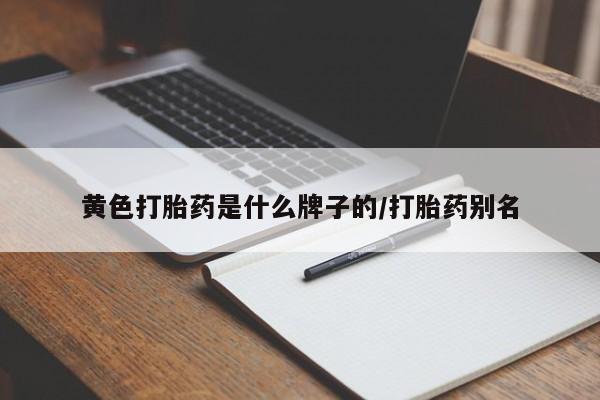 堕胎药怎么买黄色打胎药是什么牌子的/打胎药别名