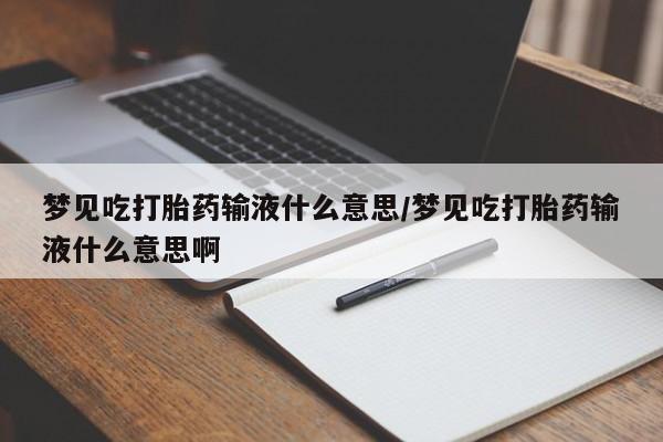 堕胎药怎么买梦见吃打胎药输液什么意思/梦见吃打胎药输液什么意思啊