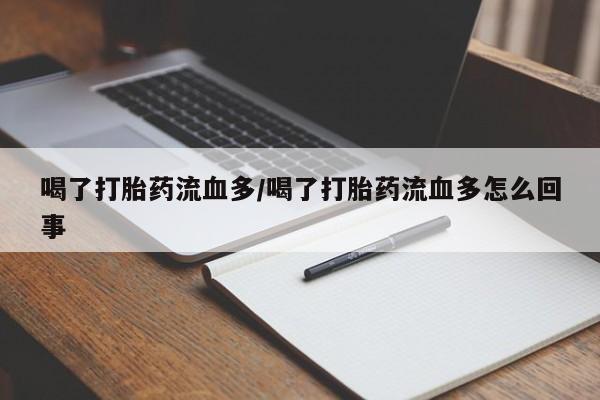 堕胎药怎么买喝了打胎药流血多/喝了打胎药流血多怎么回事