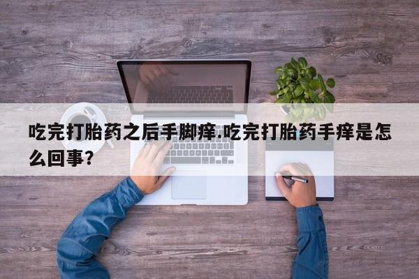 堕胎药怎么买吃完打胎药之后手脚痒.吃完打胎药手痒是怎么回事？