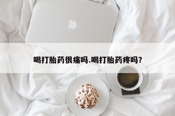 堕胎药怎么买喝打胎药很痛吗.喝打胎药疼吗?